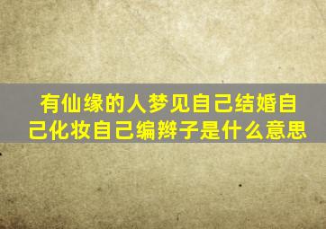 有仙缘的人梦见自己结婚自己化妆自己编辫子是什么意思