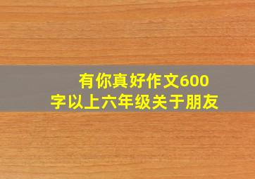 有你真好作文600字以上六年级关于朋友