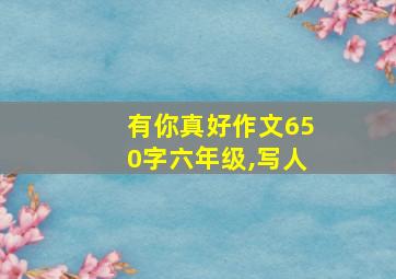 有你真好作文650字六年级,写人