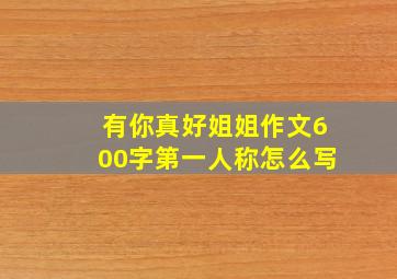 有你真好姐姐作文600字第一人称怎么写