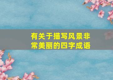 有关于描写风景非常美丽的四字成语