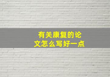 有关康复的论文怎么写好一点