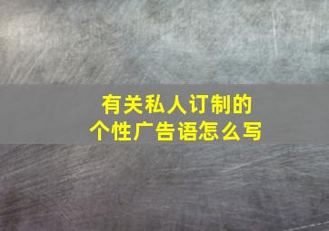 有关私人订制的个性广告语怎么写