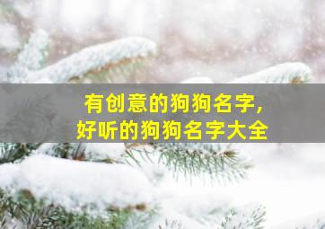 有创意的狗狗名字,好听的狗狗名字大全