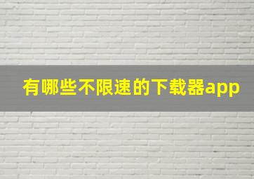 有哪些不限速的下载器app