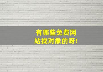 有哪些免费网站找对象的呀!