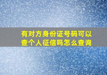 有对方身份证号码可以查个人征信吗怎么查询