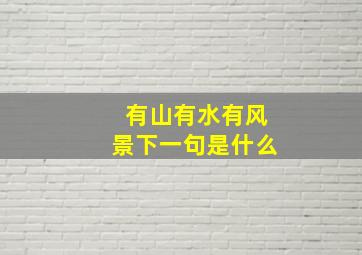 有山有水有风景下一句是什么