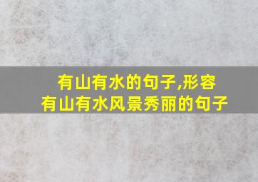 有山有水的句子,形容有山有水风景秀丽的句子