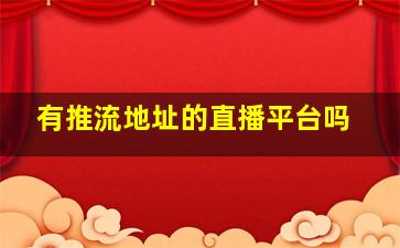 有推流地址的直播平台吗