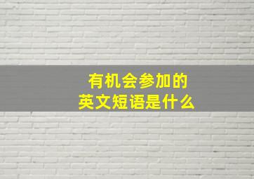 有机会参加的英文短语是什么