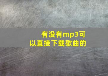 有没有mp3可以直接下载歌曲的