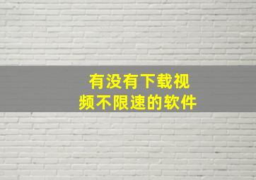 有没有下载视频不限速的软件