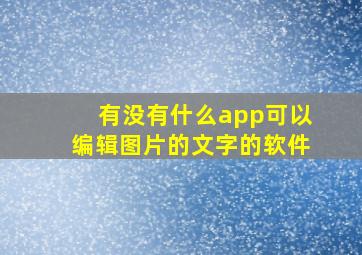 有没有什么app可以编辑图片的文字的软件