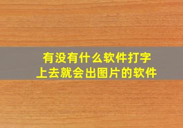 有没有什么软件打字上去就会出图片的软件