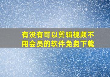 有没有可以剪辑视频不用会员的软件免费下载