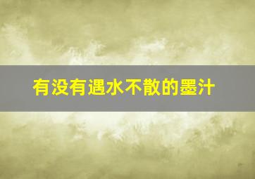 有没有遇水不散的墨汁