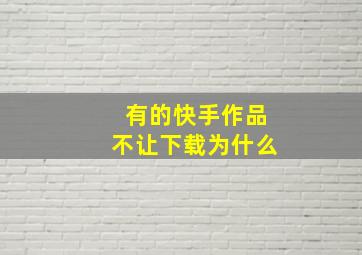 有的快手作品不让下载为什么