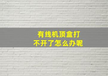 有线机顶盒打不开了怎么办呢