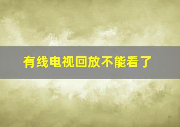 有线电视回放不能看了