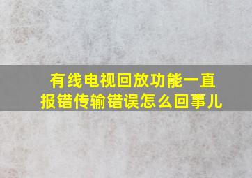 有线电视回放功能一直报错传输错误怎么回事儿