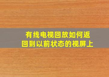 有线电视回放如何返回到以前状态的视屏上