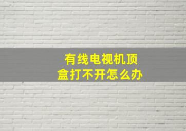 有线电视机顶盒打不开怎么办