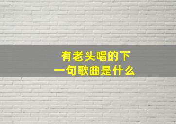 有老头唱的下一句歌曲是什么