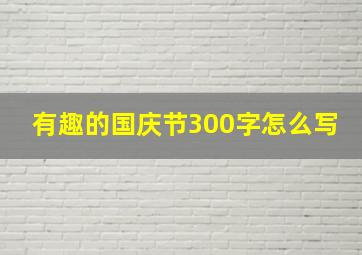 有趣的国庆节300字怎么写