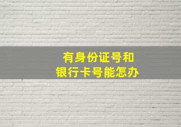 有身份证号和银行卡号能怎办