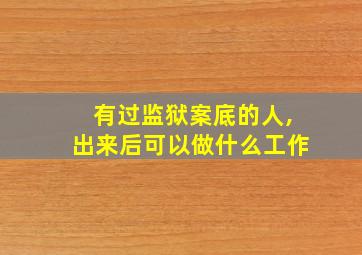 有过监狱案底的人,出来后可以做什么工作