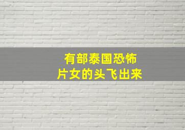 有部泰国恐怖片女的头飞出来