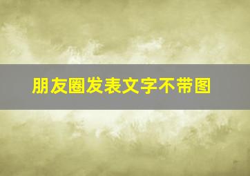 朋友圈发表文字不带图