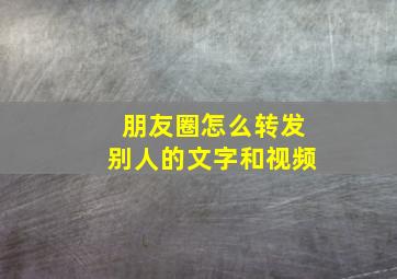 朋友圈怎么转发别人的文字和视频