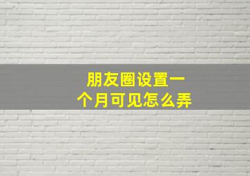 朋友圈设置一个月可见怎么弄