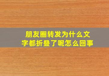 朋友圈转发为什么文字都折叠了呢怎么回事