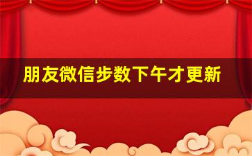 朋友微信步数下午才更新