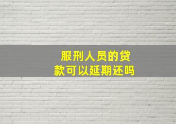 服刑人员的贷款可以延期还吗