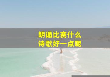 朗诵比赛什么诗歌好一点呢