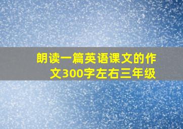 朗读一篇英语课文的作文300字左右三年级