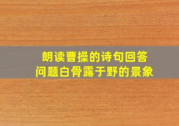 朗读曹操的诗句回答问题白骨露于野的景象