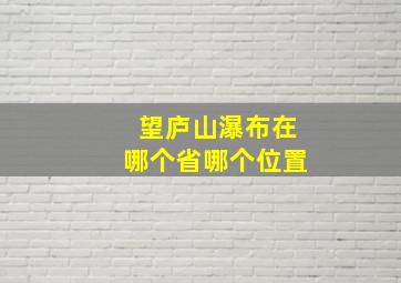 望庐山瀑布在哪个省哪个位置