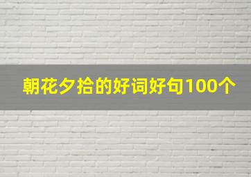 朝花夕拾的好词好句100个