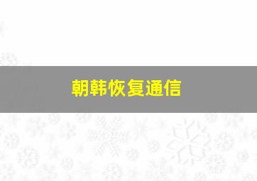 朝韩恢复通信