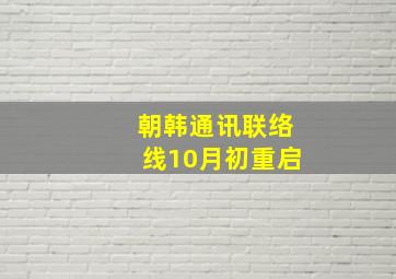 朝韩通讯联络线10月初重启