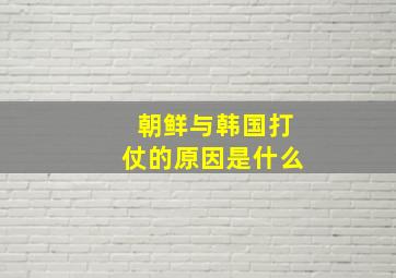 朝鲜与韩国打仗的原因是什么