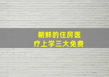 朝鲜的住房医疗上学三大免费