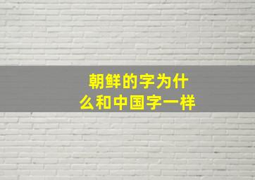 朝鲜的字为什么和中国字一样