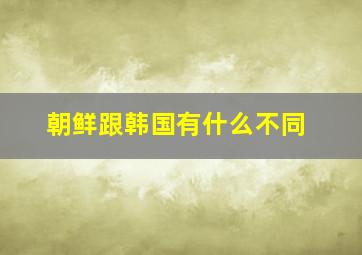 朝鲜跟韩国有什么不同