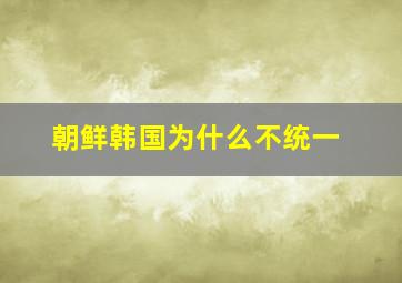 朝鲜韩国为什么不统一